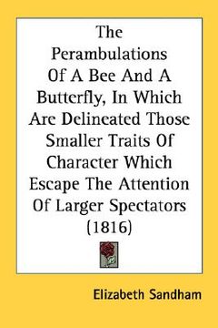 portada the perambulations of a bee and a butterfly, in which are delineated those smaller traits of character which escape the attention of larger spectators (en Inglés)