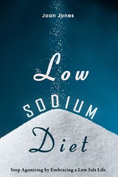 portada The Low Sodium Diet: Stop Agonizing by Embracing a Low Salt Life (en Inglés)