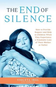 portada The End of Silence: How to Provide Support and Help to Children When They Experience a Traumatic Loss of Their Mother or Father (in English)
