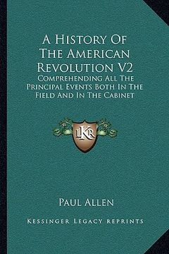 portada a history of the american revolution v2: comprehending all the principal events both in the field and in the cabinet (in English)