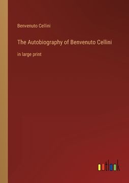 portada The Autobiography of Benvenuto Cellini: in large print (en Inglés)