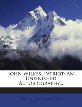 portada John Wilkes, Patriot: An Unfinished Autobiography...
