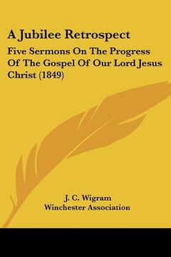 portada a jubilee retrospect: five sermons on the progress of the gospel of our lord jesus christ (1849) (en Inglés)