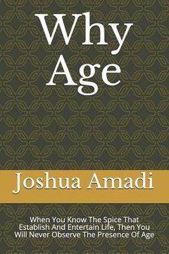 portada Why Age: When You Know The Spice That Establish And Entertain Life, Then You Will Never Observe The Presence Of Age (en Inglés)