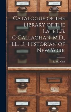 portada Catalogue of the Library of the Late E.B. O'Callaghan, M.D., LL. D., Historian of New York [microform] (en Inglés)