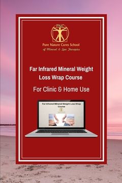 portada Far Infrared Mineral Weight Loss Wrap Course for Clinic & Home Use: Learn how to use clays, salts and far infrared for sustainable weight loss and bet (en Inglés)