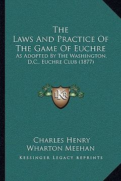 portada the laws and practice of the game of euchre: as adopted by the washington, d.c., euchre club (1877) (en Inglés)