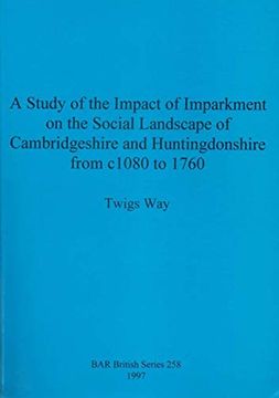 portada A Study of the Impact of Imparkment on the Social Landscape of Cambridgeshire and Huntingdonshire From c. 1080 to 1760B (Bar British) (en Inglés)