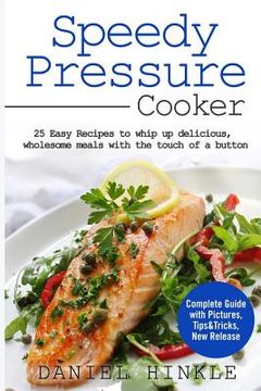 portada Speedy Pressure Cooker: 25 Easy Recipes To Whip Up Delicious, Wholesome Meals With The Touch Of A Button (en Inglés)