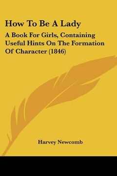 portada how to be a lady: a book for girls, containing useful hints on the formation of character (1846) (en Inglés)