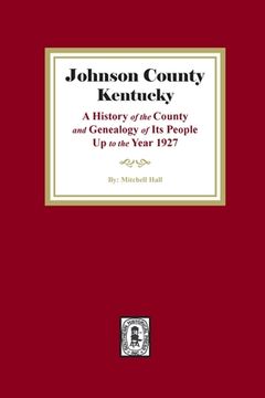 portada Johnson County, Kentucky: A History of the County and Genealogy of its People up to the year 1927 (en Inglés)