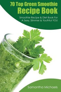 portada 70 Top Green Smoothie Recipe Book: Smoothie Recipe & Diet Book for a Sexy, Slimmer & Youthful You (en Inglés)