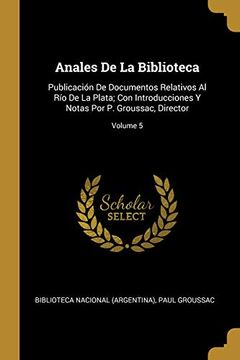 portada Anales de la Biblioteca: Publicación de Documentos Relativos Al Río de la Plata; Con Introducciones Y Notas Por P. Groussac, Director; Volume 5