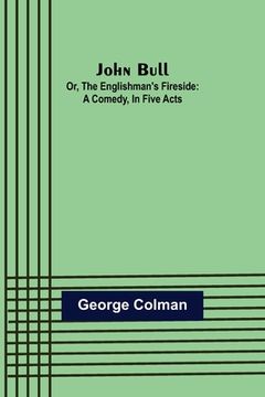 portada John Bull; Or, The Englishman's Fireside: A Comedy, in Five Acts (en Inglés)