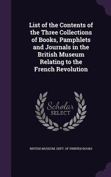 portada List of the Contents of the Three Collections of Books, Pamphlets and Journals in the British Museum Relating to the French Revolution (en Inglés)