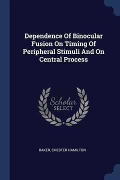 portada Dependence Of Binocular Fusion On Timing Of Peripheral Stimuli And On Central Process (en Inglés)