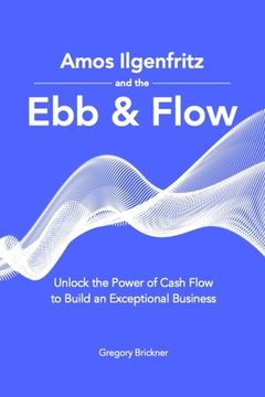 portada Amos Ilgenfritz and the Ebb & Flow: Unlock the Power of Cash Flow to Build an Exceptional Business (en Inglés)