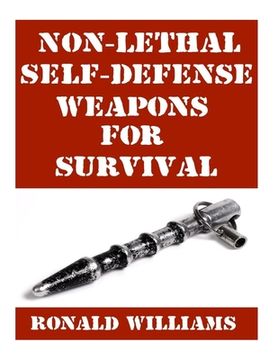 portada Non-Lethal Self-Defense Weapons For Survival: The Ultimate Buyer's Guide On The Most Effective Yet Non-Lethal Self-Defense Weapons That Can Save Your (en Inglés)