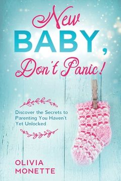 portada New Baby, Don't Panic!: Discover the Secrets to Parenting You Haven't Yet Unlocked (en Inglés)