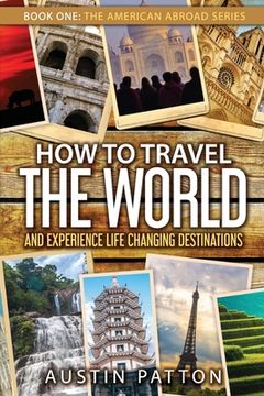 portada How to Travel the World and Experience Life Changing Destinations (en Inglés)