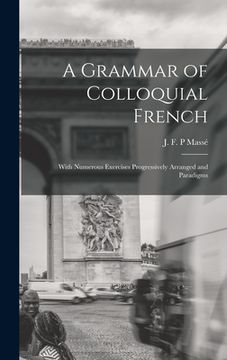 portada A Grammar of Colloquial French; With Numerous Exercises Progressively Arranged and Paradigms (in English)