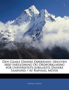 portada Den Gamle Danske Dødedans: Udgiven Med Indledning Og Ordforklaring for Universitets-Jubilaeets Danske Samfund / AF Raphael Meyer (en Danés)