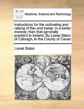 portada instructions for the cultivating and raising of flax and hemp: in a better manner, than that generally practis'd in ireland. by lionel slator of cabra