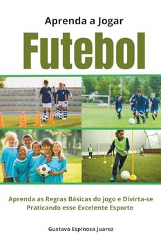 portada Aprenda a Jogar Futebol Aprenda as Regras Básicas do jogo e Divirta-se Praticando esse Excelente Esporte (en Portugués)