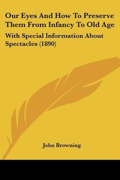 portada our eyes and how to preserve them from infancy to old age: with special information about spectacles (1890) (en Inglés)