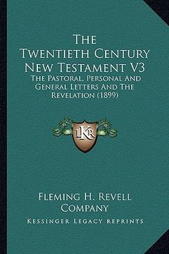 portada the twentieth century new testament v3 the twentieth century new testament v3: the pastoral, personal and general letters and the revelatiothe pastora