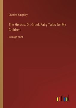 portada The Heroes; Or, Greek Fairy Tales for My Children: in large print (en Inglés)