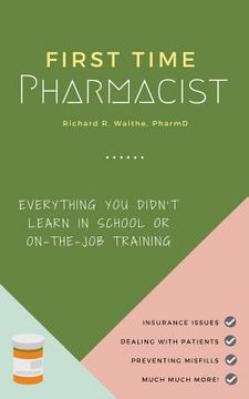 portada First Time Pharmacist: Everything you didn't learn in school or on-the-job training. (en Inglés)