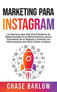 portada Marketing Para Instagram: Los Secretos Para Usar Esta Plataforma de Redes Sociales en su Marca Personal, Para el Crecimiento de su Negocio y Conectar con Influenciadores que Harán Crecer su Marca