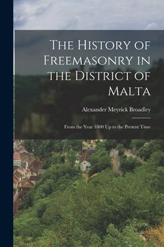 portada The History of Freemasonry in the District of Malta: From the Year 1800 Up to the Present Time (en Inglés)
