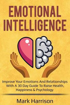 portada Emotional Intelligence: Improve Your Emotions and Relationships with a 30 Day Guide to Raise Health, Happiness & Psychology (en Inglés)