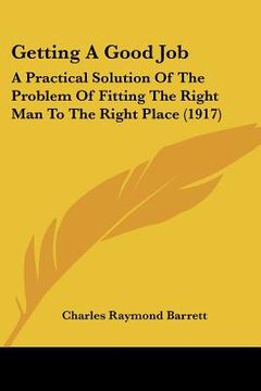 portada getting a good job: a practical solution of the problem of fitting the right man to the right place (1917) (en Inglés)