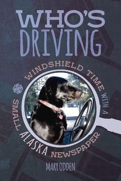 portada Who's Driving: Windshield Time with a Small Alaska Newspaper Volume 1 (en Inglés)
