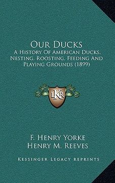 portada our ducks: a history of american ducks, nesting, roosting, feeding and playing grounds (1899)