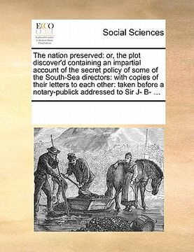 portada the nation preserved: or, the plot discover'd containing an impartial account of the secret policy of some of the south-sea directors: with