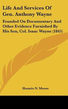 portada life and services of gen. anthony wayne: founded on documentary and other evidence furnished by his son, col. isaac wayne (1845) (en Inglés)