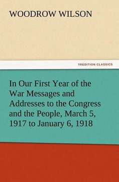 portada in our first year of the war messages and addresses to the congress and the people, march 5, 1917 to january 6, 1918 (en Inglés)