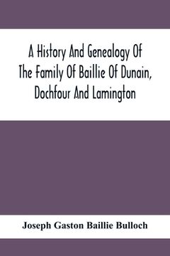 portada A History And Genealogy Of The Family Of Baillie Of Dunain, Dochfour And Lamington: With A Short Sketch Of The Family Of Mcintosh, Bulloch, And Other (en Inglés)