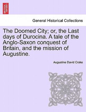 portada the doomed city; or, the last days of durocina. a tale of the anglo-saxon conquest of britain, and the mission of augustine. new and revised edition. (in English)