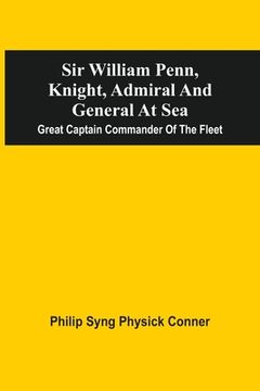 portada Sir William Penn, Knight, Admiral and General at Sea: Great Captain Commander of the Fleet (en Inglés)