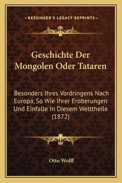 portada Geschichte Der Mongolen Oder Tataren: Besonders Ihres Vordringens Nach Europa, So Wie Ihrer Eroberungen Und Einfalle In Diesem Welttheile (1872) (in German)