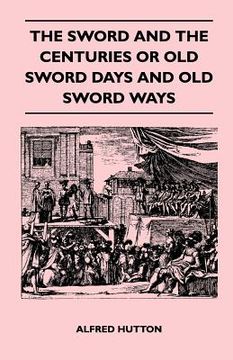 portada the sword and the centuries or old sword days and old sword ways - being a description of the various swords used in civilized europe during the last (en Inglés)
