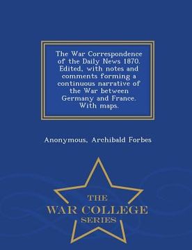 portada The War Correspondence of the Daily News 1870. Edited, with Notes and Comments Forming a Continuous Narrative of the War Between Germany and France. w (en Inglés)