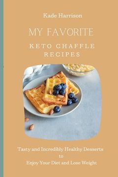 portada My Favorite Keto Chaffle Recipes: Tasty and Incredibly Healthy Desserts to Enjoy Your Diet and Lose Weight (en Inglés)