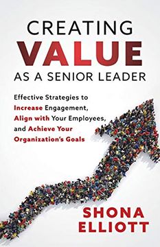 portada Creating Value as a Senior Leader: Effective Strategies to Increase Engagement, Align With Your Employees, and Achieve Your Organization’S Goals