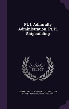 portada Pt. I. Admiralty Administration. Pt. Ii. Shipbuilding (en Inglés)